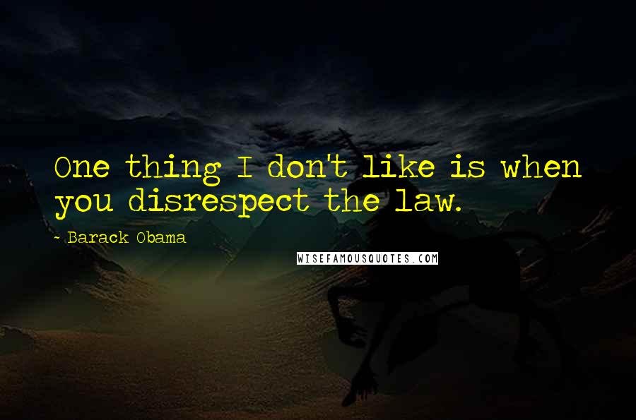 Barack Obama Quotes: One thing I don't like is when you disrespect the law.