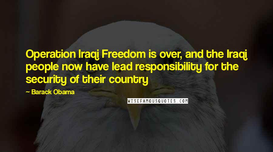Barack Obama Quotes: Operation Iraqi Freedom is over, and the Iraqi people now have lead responsibility for the security of their country