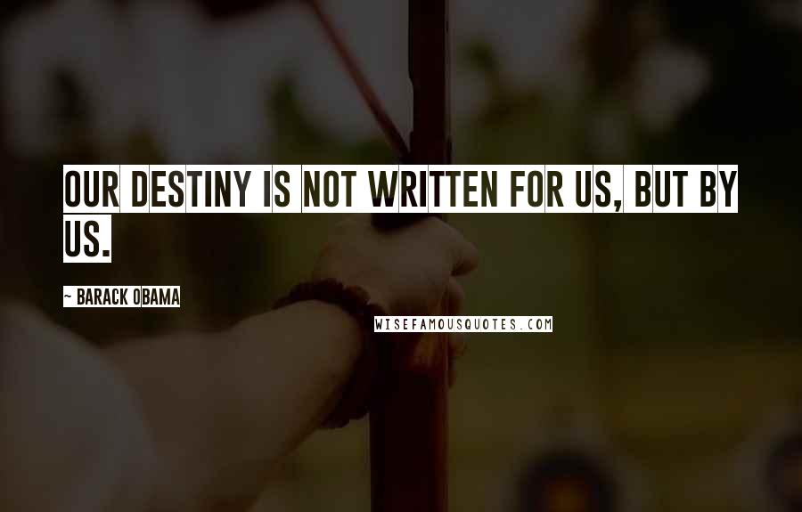 Barack Obama Quotes: Our destiny is not written for us, but by us.