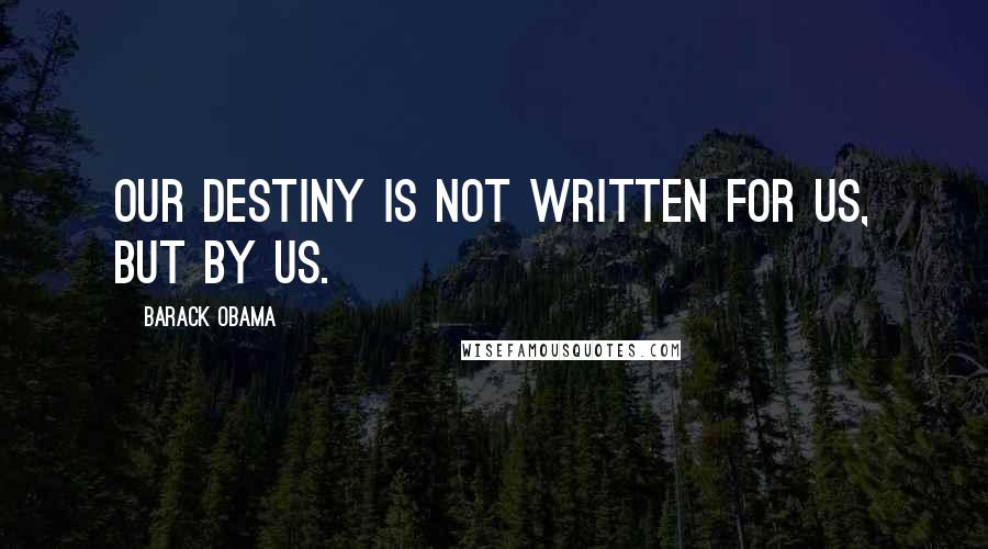 Barack Obama Quotes: Our destiny is not written for us, but by us.