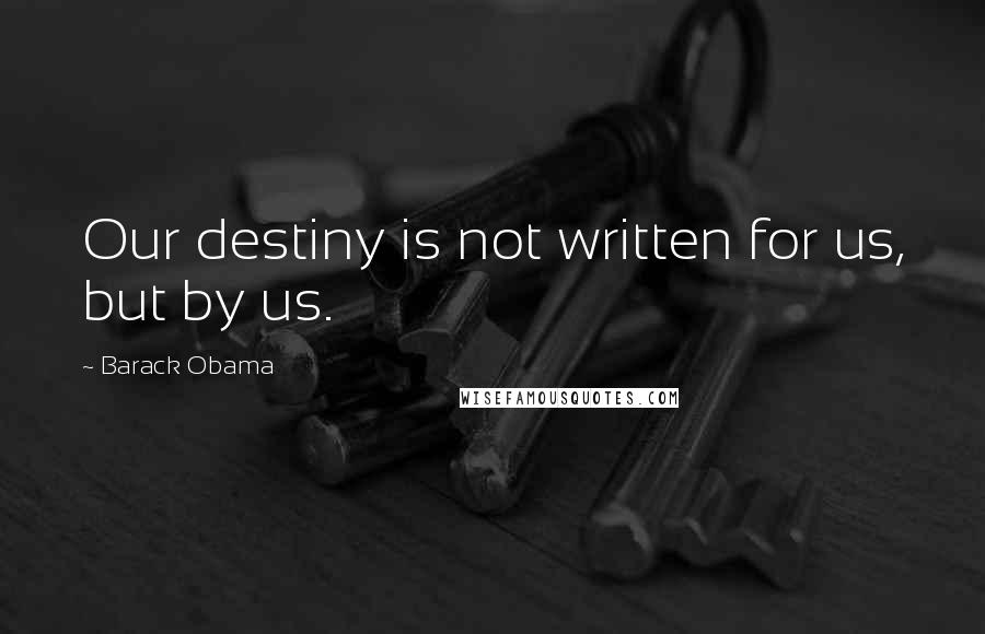 Barack Obama Quotes: Our destiny is not written for us, but by us.