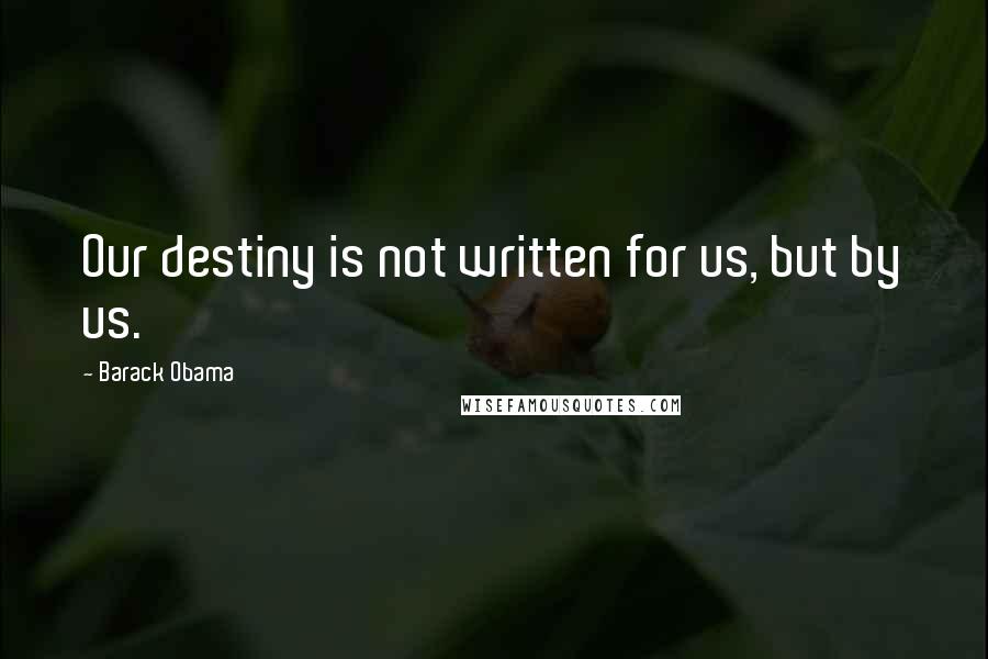 Barack Obama Quotes: Our destiny is not written for us, but by us.