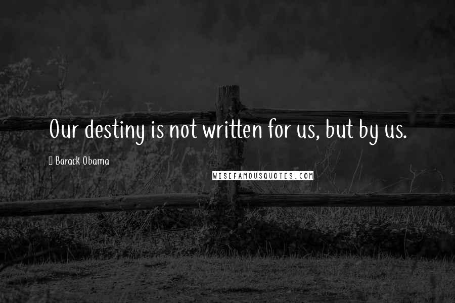 Barack Obama Quotes: Our destiny is not written for us, but by us.