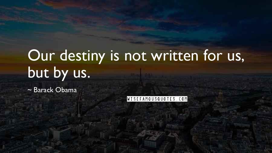 Barack Obama Quotes: Our destiny is not written for us, but by us.