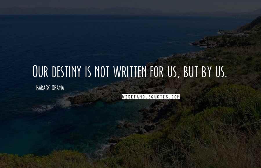 Barack Obama Quotes: Our destiny is not written for us, but by us.