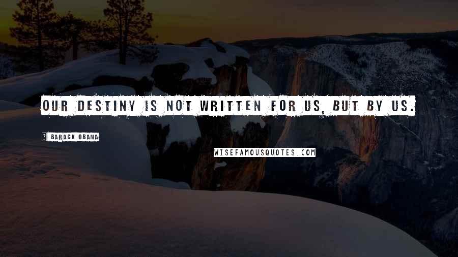 Barack Obama Quotes: Our destiny is not written for us, but by us.