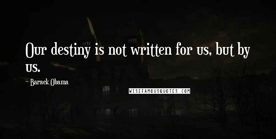 Barack Obama Quotes: Our destiny is not written for us, but by us.