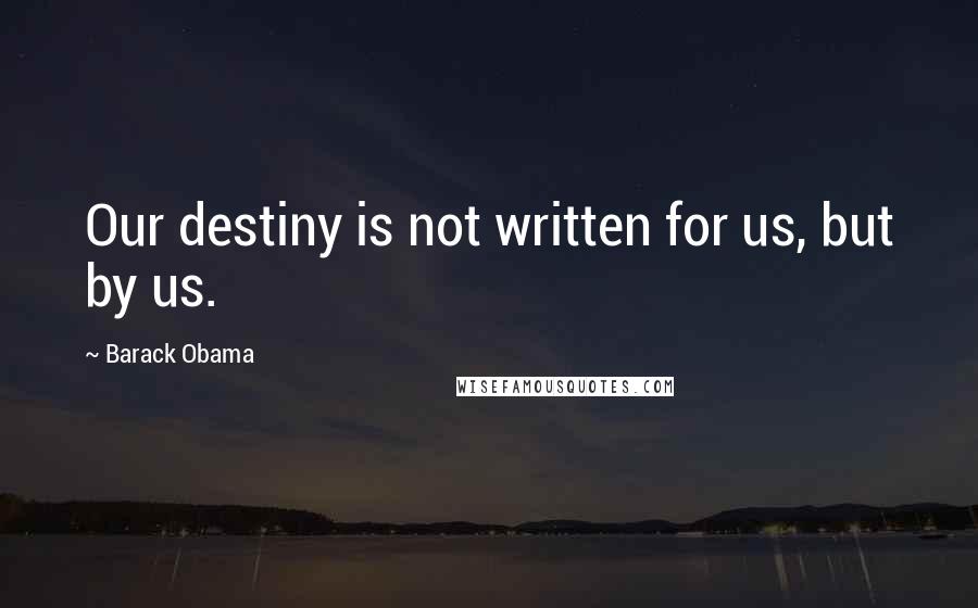 Barack Obama Quotes: Our destiny is not written for us, but by us.