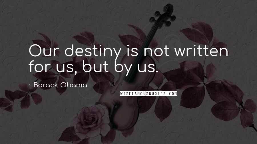 Barack Obama Quotes: Our destiny is not written for us, but by us.