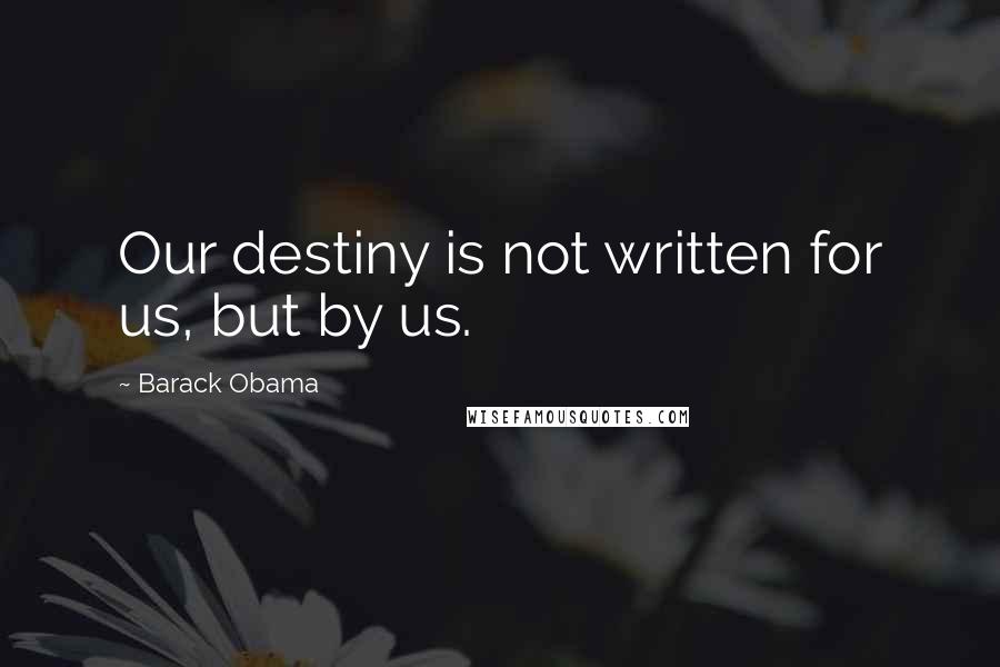 Barack Obama Quotes: Our destiny is not written for us, but by us.