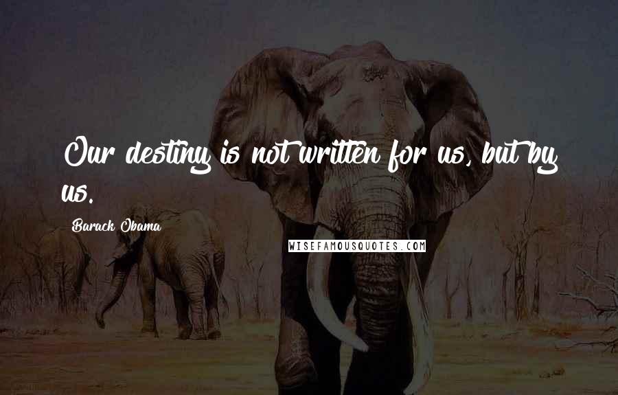 Barack Obama Quotes: Our destiny is not written for us, but by us.