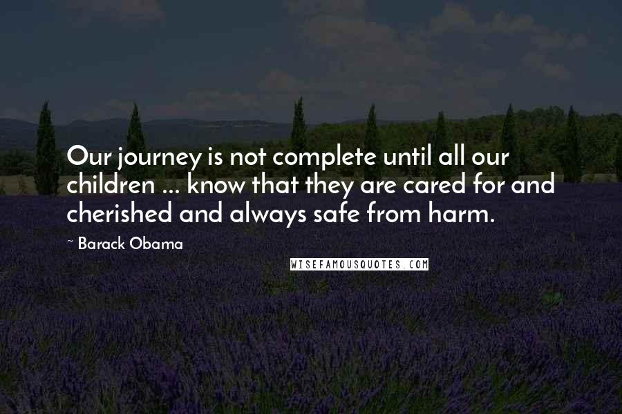 Barack Obama Quotes: Our journey is not complete until all our children ... know that they are cared for and cherished and always safe from harm.