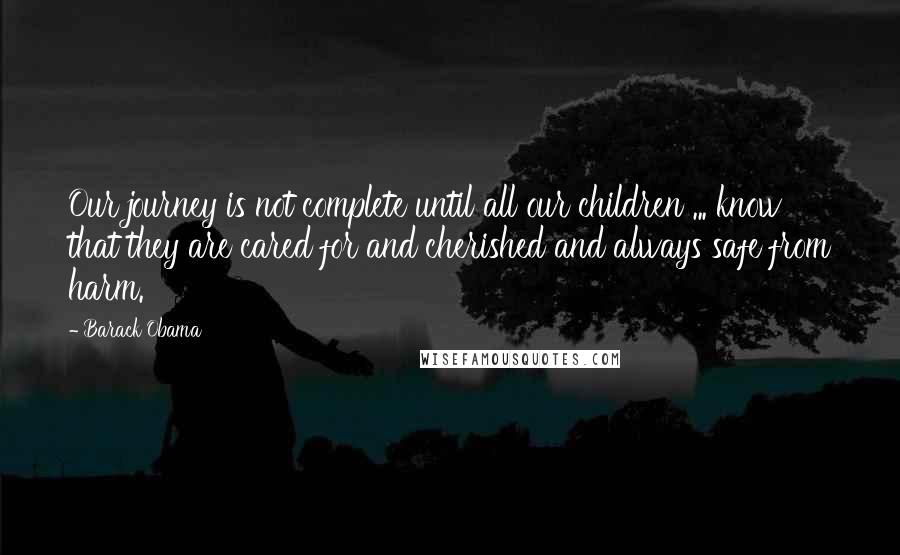 Barack Obama Quotes: Our journey is not complete until all our children ... know that they are cared for and cherished and always safe from harm.