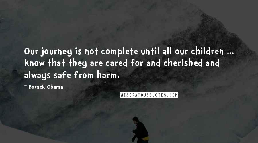 Barack Obama Quotes: Our journey is not complete until all our children ... know that they are cared for and cherished and always safe from harm.