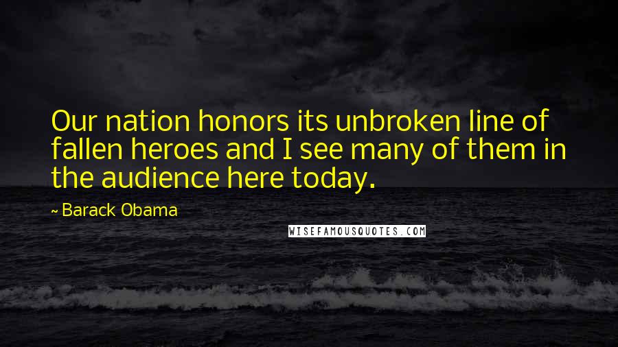 Barack Obama Quotes: Our nation honors its unbroken line of fallen heroes and I see many of them in the audience here today.