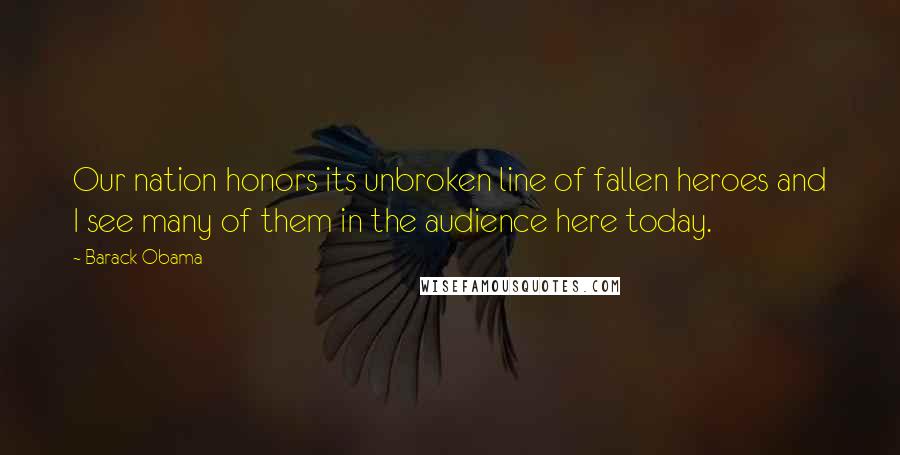 Barack Obama Quotes: Our nation honors its unbroken line of fallen heroes and I see many of them in the audience here today.
