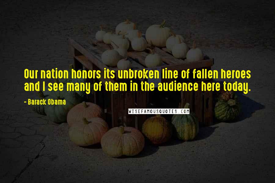 Barack Obama Quotes: Our nation honors its unbroken line of fallen heroes and I see many of them in the audience here today.