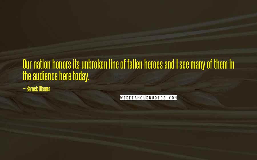 Barack Obama Quotes: Our nation honors its unbroken line of fallen heroes and I see many of them in the audience here today.