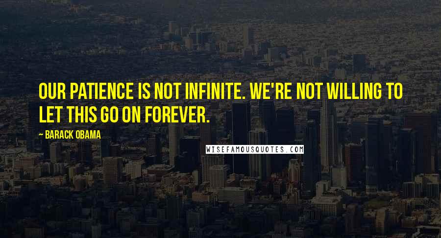 Barack Obama Quotes: Our patience is not infinite. We're not willing to let this go on forever.