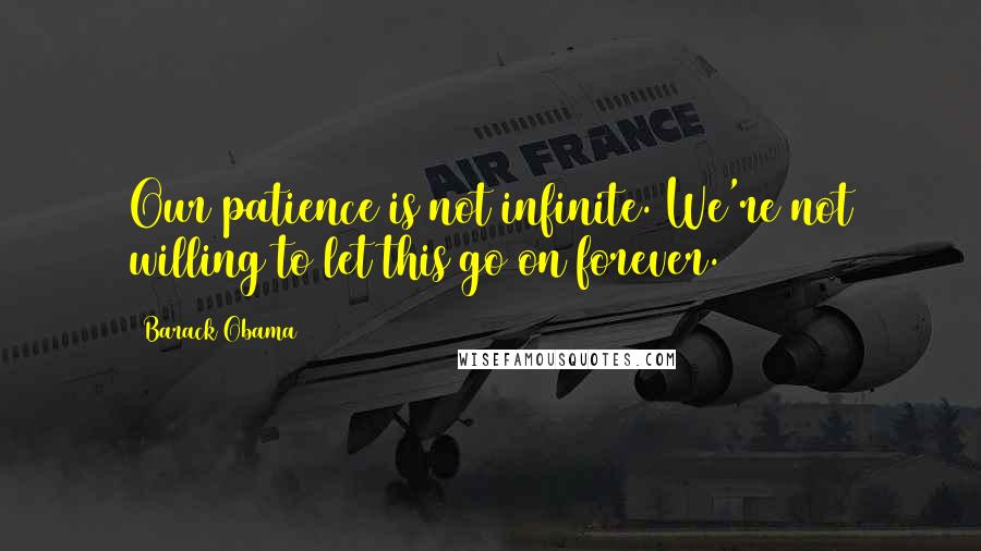 Barack Obama Quotes: Our patience is not infinite. We're not willing to let this go on forever.