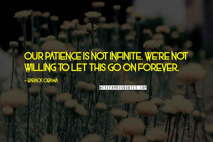 Barack Obama Quotes: Our patience is not infinite. We're not willing to let this go on forever.