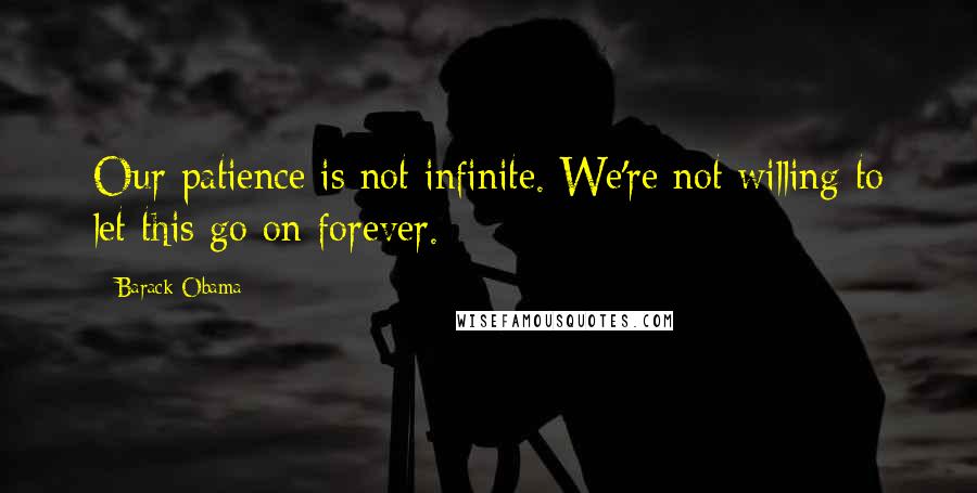 Barack Obama Quotes: Our patience is not infinite. We're not willing to let this go on forever.