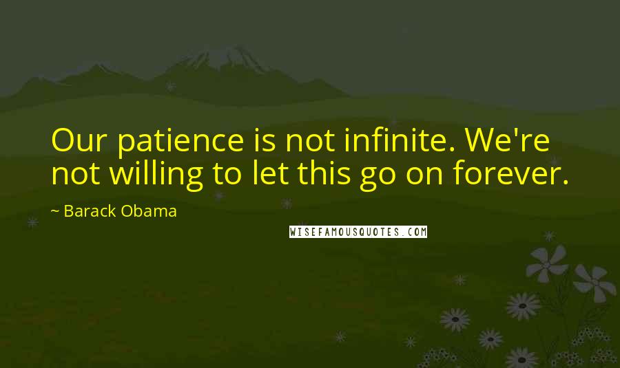 Barack Obama Quotes: Our patience is not infinite. We're not willing to let this go on forever.