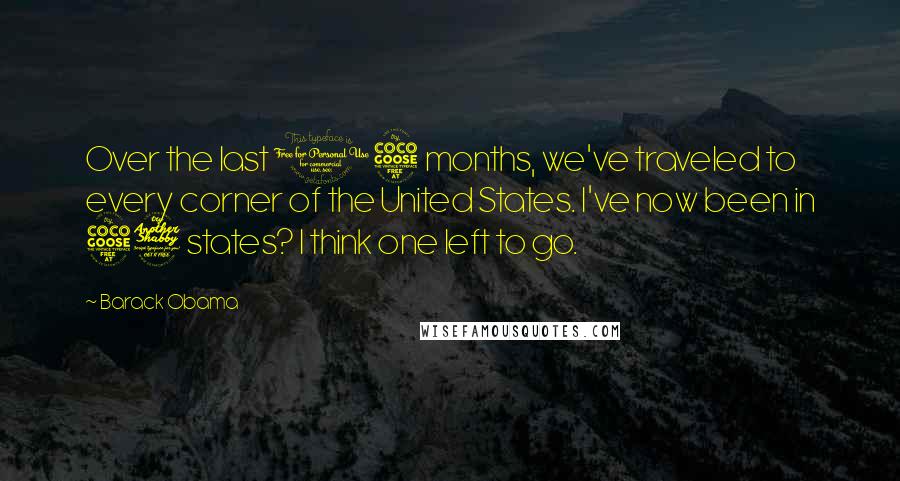 Barack Obama Quotes: Over the last 15 months, we've traveled to every corner of the United States. I've now been in 57 states? I think one left to go.