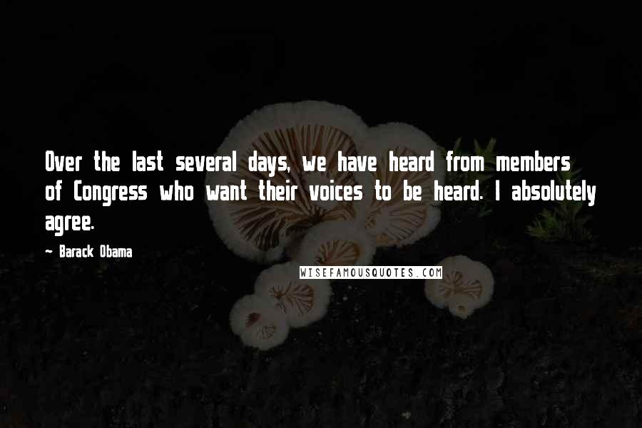 Barack Obama Quotes: Over the last several days, we have heard from members of Congress who want their voices to be heard. I absolutely agree.