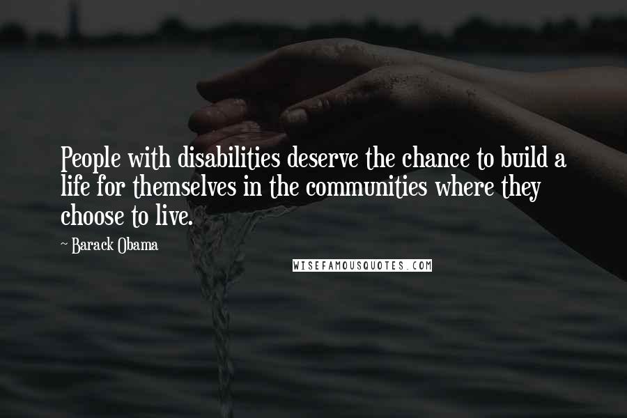 Barack Obama Quotes: People with disabilities deserve the chance to build a life for themselves in the communities where they choose to live.