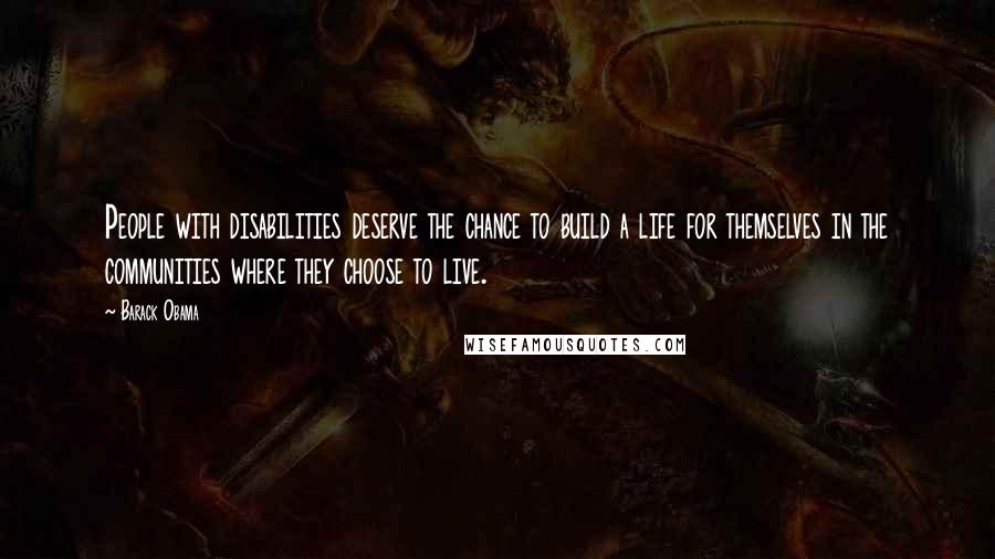 Barack Obama Quotes: People with disabilities deserve the chance to build a life for themselves in the communities where they choose to live.