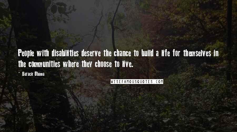 Barack Obama Quotes: People with disabilities deserve the chance to build a life for themselves in the communities where they choose to live.