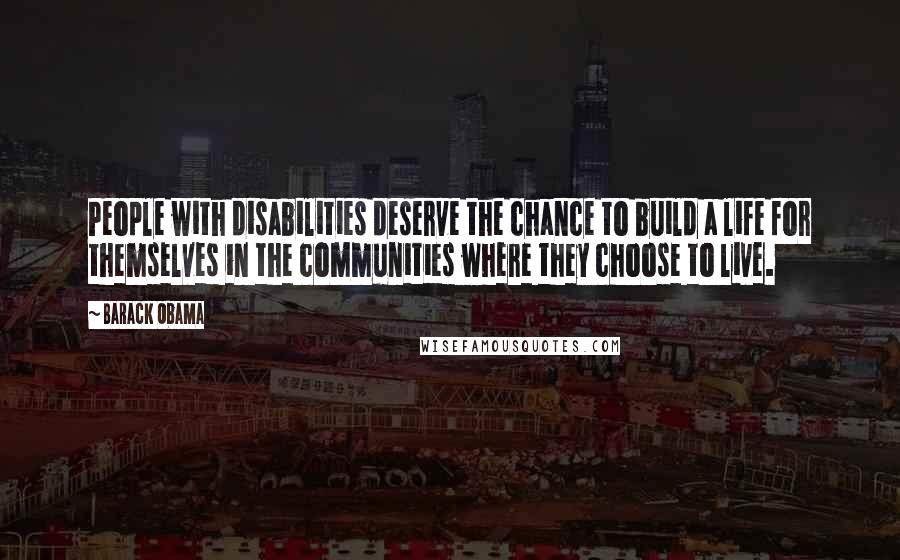 Barack Obama Quotes: People with disabilities deserve the chance to build a life for themselves in the communities where they choose to live.