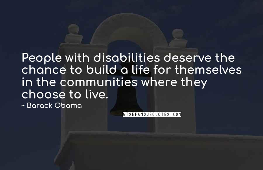 Barack Obama Quotes: People with disabilities deserve the chance to build a life for themselves in the communities where they choose to live.