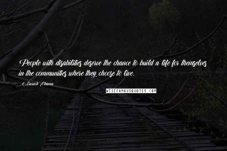 Barack Obama Quotes: People with disabilities deserve the chance to build a life for themselves in the communities where they choose to live.