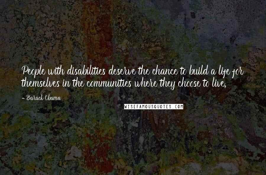 Barack Obama Quotes: People with disabilities deserve the chance to build a life for themselves in the communities where they choose to live.