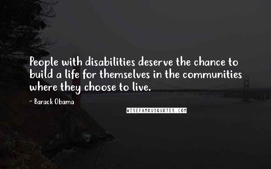 Barack Obama Quotes: People with disabilities deserve the chance to build a life for themselves in the communities where they choose to live.