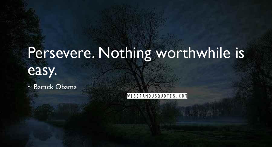 Barack Obama Quotes: Persevere. Nothing worthwhile is easy.