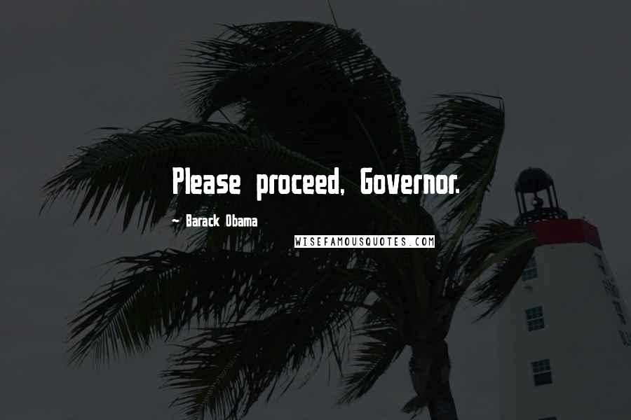 Barack Obama Quotes: Please proceed, Governor.