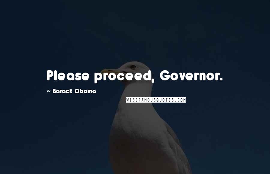 Barack Obama Quotes: Please proceed, Governor.