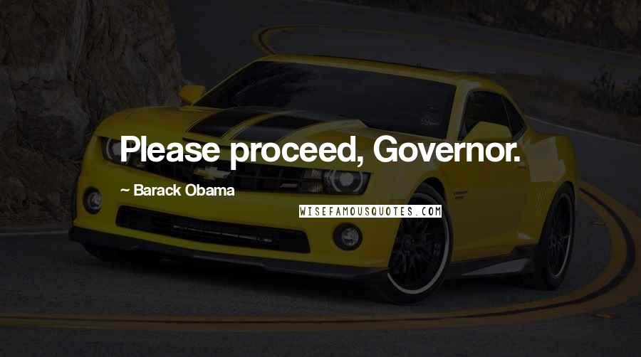 Barack Obama Quotes: Please proceed, Governor.