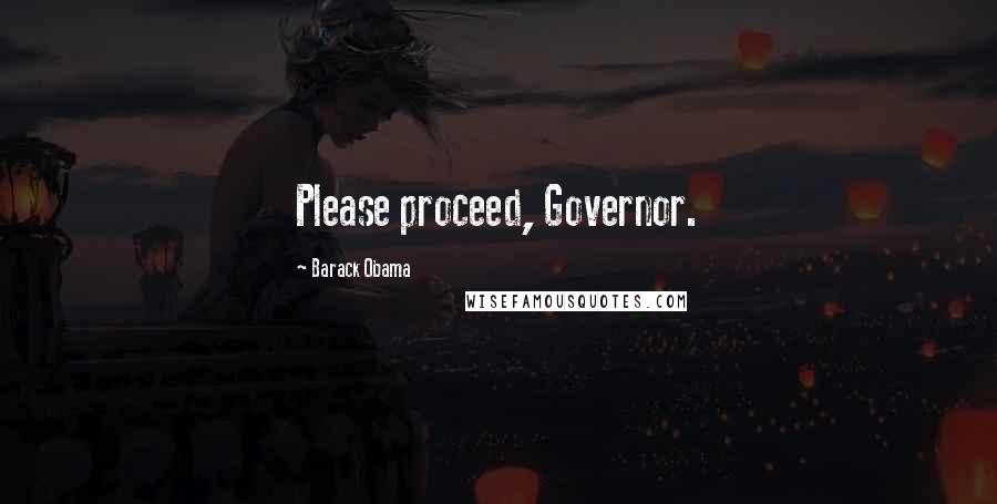 Barack Obama Quotes: Please proceed, Governor.