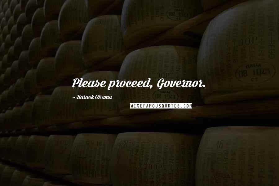 Barack Obama Quotes: Please proceed, Governor.