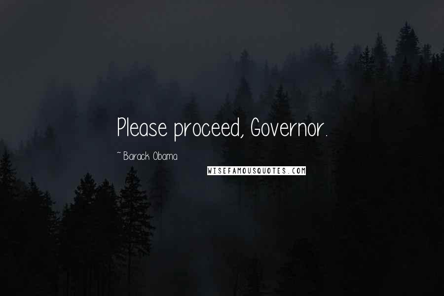 Barack Obama Quotes: Please proceed, Governor.