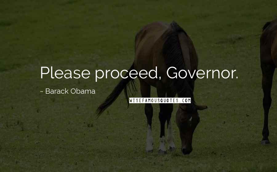 Barack Obama Quotes: Please proceed, Governor.