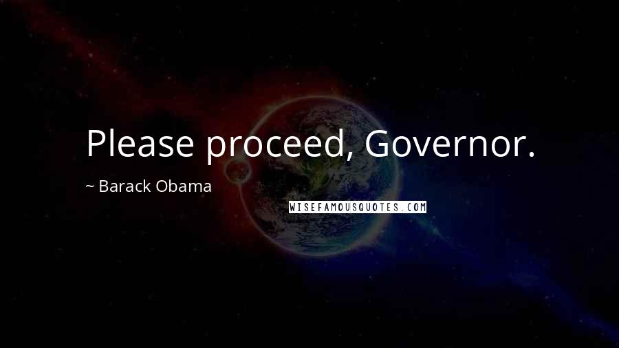 Barack Obama Quotes: Please proceed, Governor.