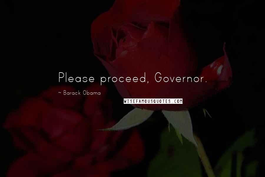 Barack Obama Quotes: Please proceed, Governor.