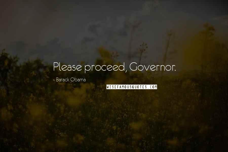 Barack Obama Quotes: Please proceed, Governor.