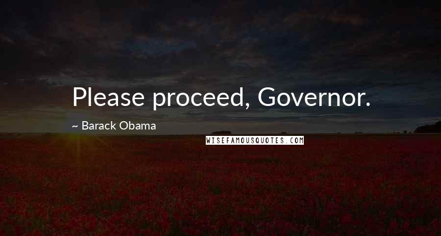 Barack Obama Quotes: Please proceed, Governor.