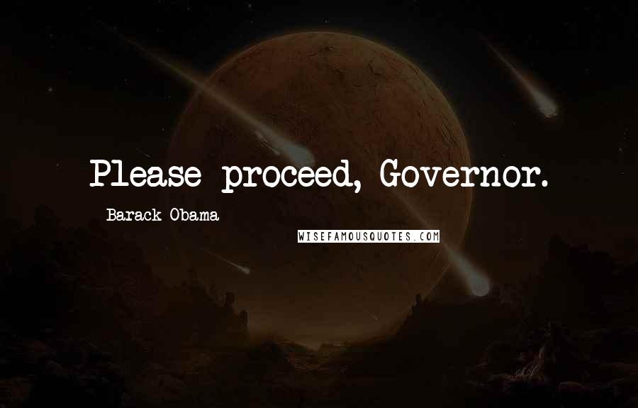 Barack Obama Quotes: Please proceed, Governor.